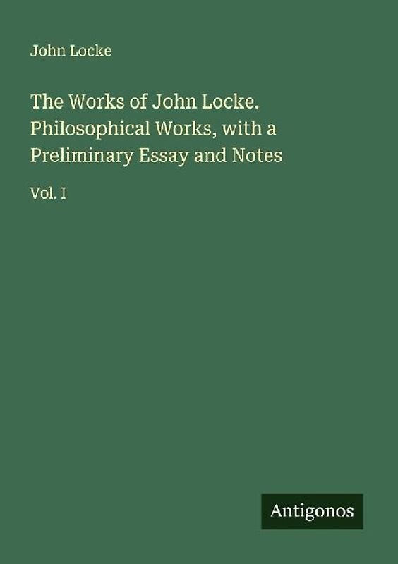 The Works of John Locke. Philosophical Works, with a Preliminary Essay and Notes
