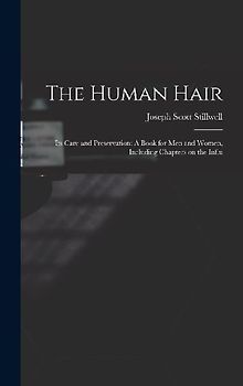 The Human Hair: Its Care and Preservation: A Book for Men and Women, Including Chapters on the Influ