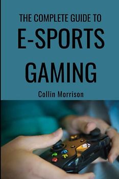 The Complete Guide to E-Sports Gaming Gaming: From Setup to Success