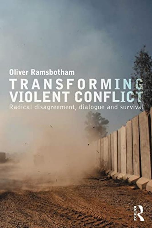 Transforming Violent Conflict: Radical Disagreement, Dialogue and Survival (Routledge Studies in Peace and Conflict Resolution)