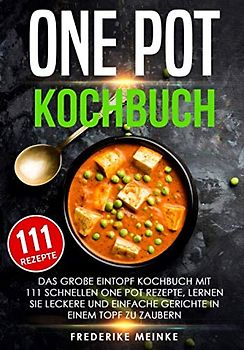 One Pot Kochbuch: Das große Eintopf Kochbuch mit 111 schnellen One Pot Rezepte - lernen Sie leckere und einfache Gerichte in einem Topf zu zaubern