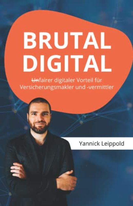 BRUTAL DIGITAL - (Un)fairer digitaler Vorteil für Versicherungsmakler und -vermittler