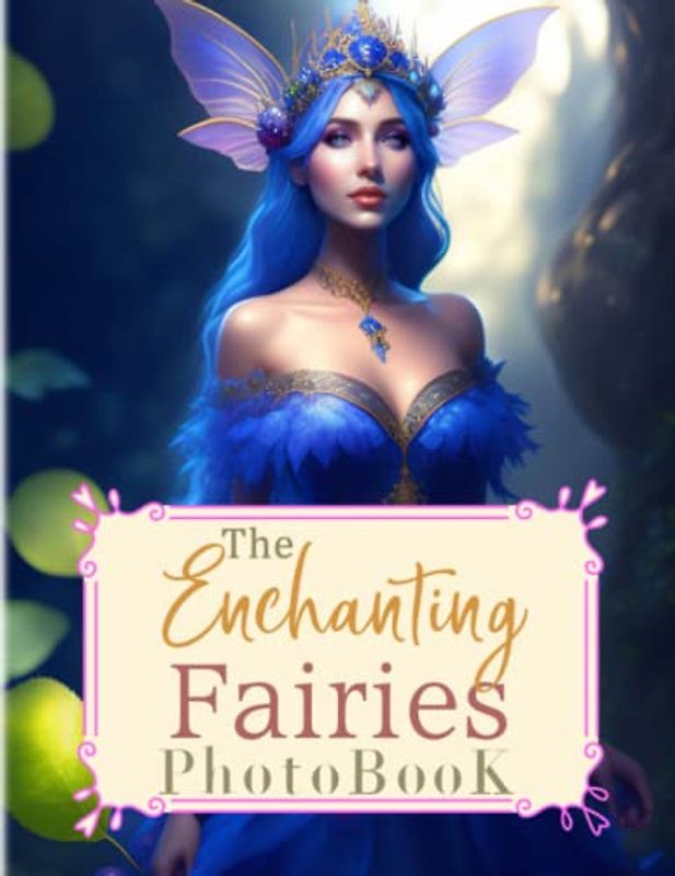 The Enchanting Fairies Photobook: Magical Picture Book For Relaxation And Stress Relief | Containing 40 Well-Selected And Fantastic Images Inside | For Kids, Teens, Adults Or Any Fiction Lovers