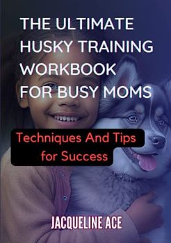 The Ultimate Husky Training Workbook For Busy Moms:: Techniques And Tips For Success