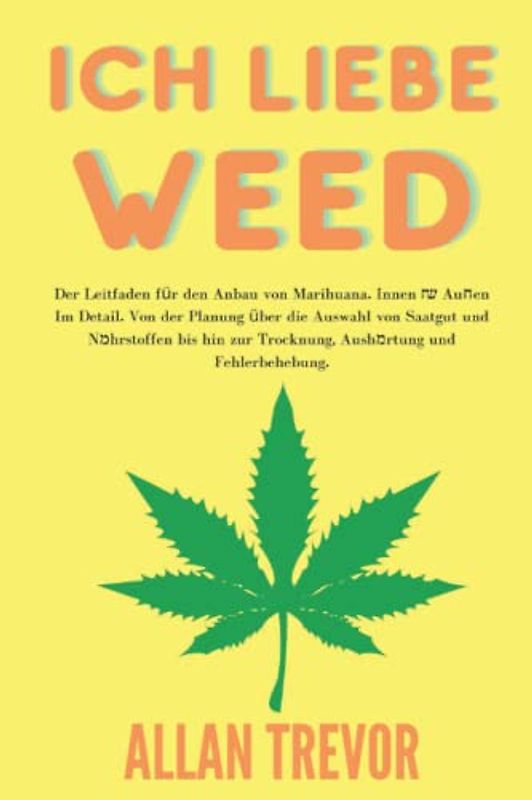 Ich liebe Weed: Der Leitfaden für den Anbau von Marihuana. Innen & Außen Im Detail. Von der Planung über die Auswahl von Saatgut und Nährstoffen bis hin zur Trocknung, Aushärtung und Fehlerbehebung.