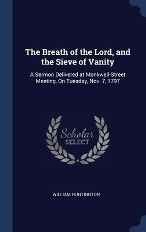 The Breath of the Lord, and the Sieve of Vanity: A Sermon Delivered at Monkwell-Street Meeting, On Tuesday, Nov. 7, 1797