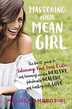 Mastering Your Mean Girl: The No-Bs Guide to Silencing Your Inner Critic and Becoming Wildly Wealthy, Fabulously Healthy, and Bursting with Love