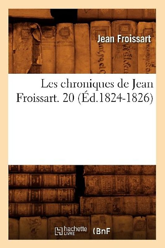 Les Chroniques de Jean Froissart. 20 (Éd.1824-1826)