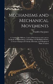 Mechanisms and Mechanical Movements: A Treatise On Different Types of Mechanisms and Various Methods of Transmitting, Controlling and Modifying Motion