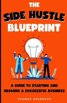 The Side Hustle Blueprint:: A Guide to Starting and Growing a Successful Business