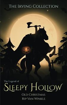 The Irving Collection: The Legend of Sleepy Hollow, Old Christmas, & Rip Van Winkle