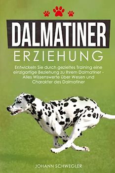 Dalmatiner Erziehung: Entwickeln Sie durch gezieltes Training eine einzigartige Beziehung zu Ihrem Dalmatiner - Alles Wissenswerte über Wesen und Charakter des Dalmatiner