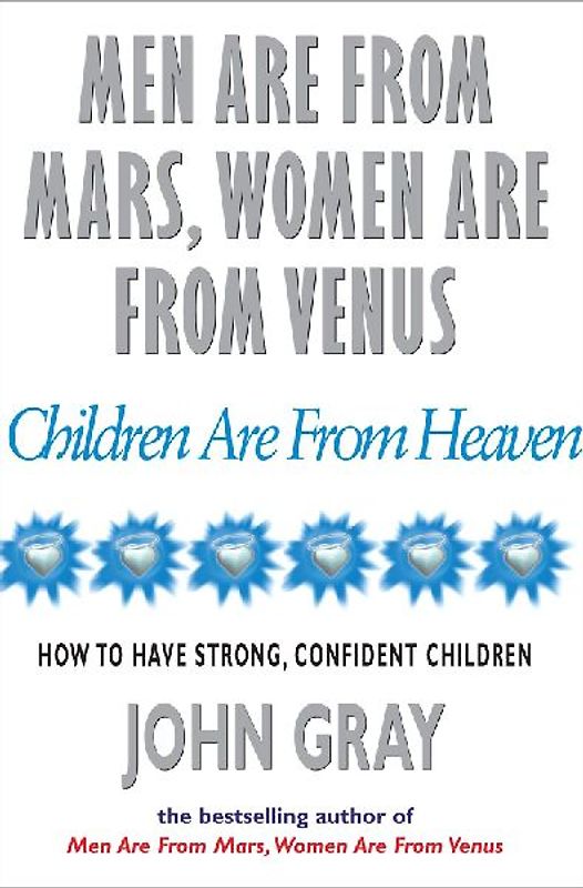 Men Are From Mars, Women Are From Venus And Children Are From Heaven: How to Have Strong, Confident Children - Gray, John