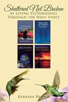 Shattered Not Broken by Living Victoriously Through the Holy Spirit