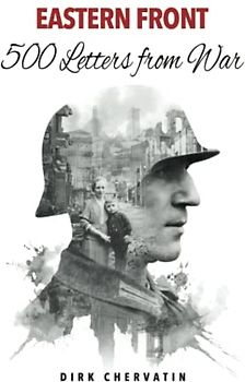 Eastern Front – 500 Letters from War: The true Story of a German Soldier's incredible Journey in World War 2 – War Service, Captivity, then a Staggering Escape