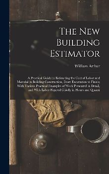 The New Building Estimator: A Practical Guide to Estimating the Cost of Labor and Material in Building Construction, From Excavation to Finish; Wi