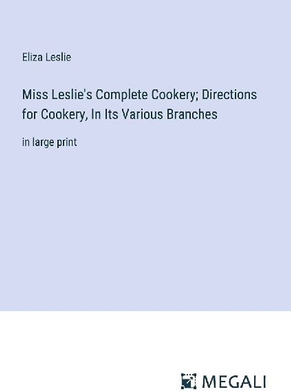 Miss Leslie's Complete Cookery; Directions for Cookery, In Its Various Branches