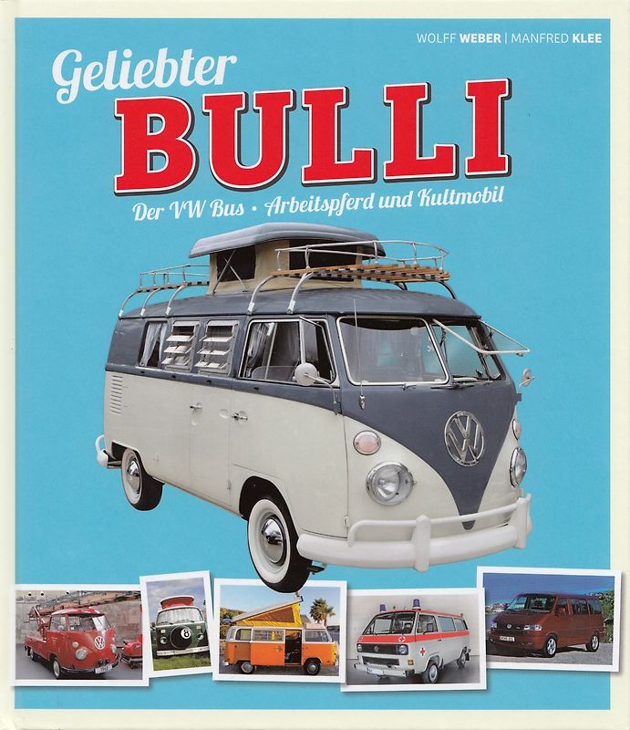 Geliebter Bulli: Der VW Bus - Arbeitspferd und Kultmobil - Wolff Weber & Manfred Klee [Gebundene Ausgabe]