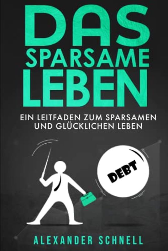 Das sparsame Leben: Ein Leitfaden zum sparsamen und glücklichen Leben | Tipps zum Geld sparen und zum effizienten Schuldenabbau, Einkommensaufbau und ... So werden Sie glücklich. | 136 Seiten