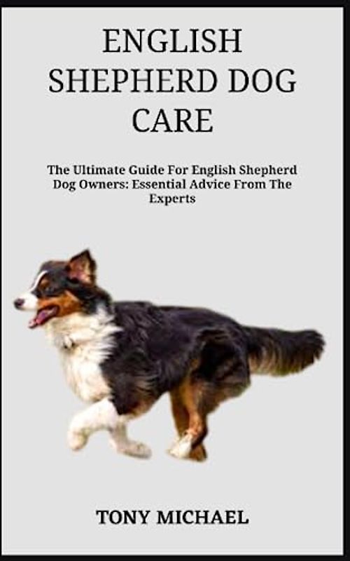 ENGLISH SHEPHERD DOG CARE: The Ultimate Guide For English Shepherd Dog Owners: Essential Advice From The Experts