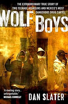 Wolf Boys: The extraordinary true story of two teenage assassins and Mexico's most dangerous drug cartel: Two American Teenagers and Mexico's Most Dangerous Drug Cartel