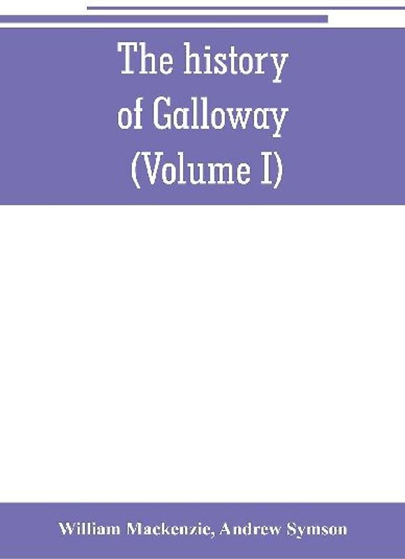 The history of Galloway, from the earliest period to the present time (Volume I)