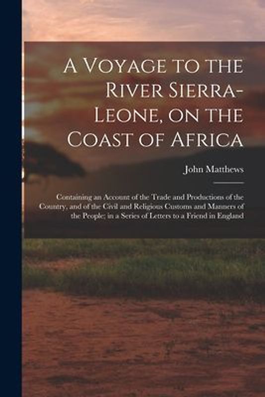 A Voyage to the River Sierra-Leone, on the Coast of Africa; Containing an Account of the Trade and Productions of the Country, and of the Civil and Re