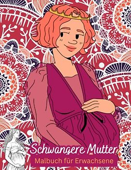 Schwangere Mutter Malbuch für Erwachsene: Schwangerschafts-Malbuch für Frauen - Malvorlagen und Affirmationen für Frauen und schwangere Mütter zum Stressabbau und zur Entspannung.