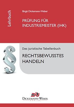 Industriemeister - Lehrbuch: Rechtsbewusstes Handeln. Das juristische Tabellenbuch für die Prüfung zum Industriemeister / Industriemeisterin (IHK)