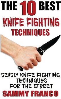 The 10 Best Knife Fighting Techniques: Deadly Knife Fighting Techniques for the Street (10 Best Series, Band 11)