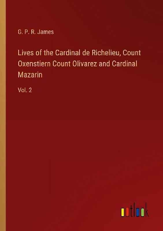 Lives of the Cardinal de Richelieu, Count Oxenstiern Count Olivarez and Cardinal Mazarin