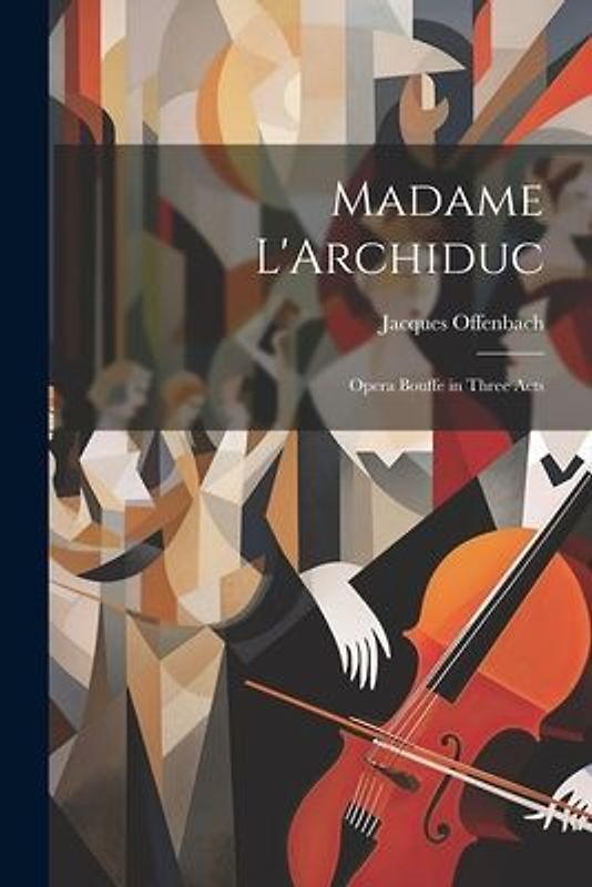 Madame L'Archiduc: Opera Bouffe in Three Acts