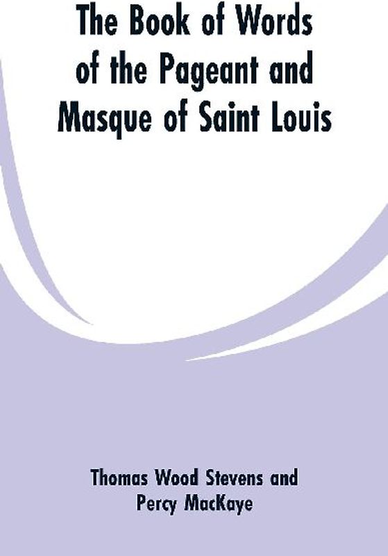 The Book Of Words Of The Pageant And Masque Of Saint Louis