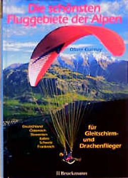 Die schönsten Fluggebiete der Alpen. Für Gleitschirm- und Drachenflieger: Deutschland, Österreich, Schweiz, Frankreich, Italien, Slowenien