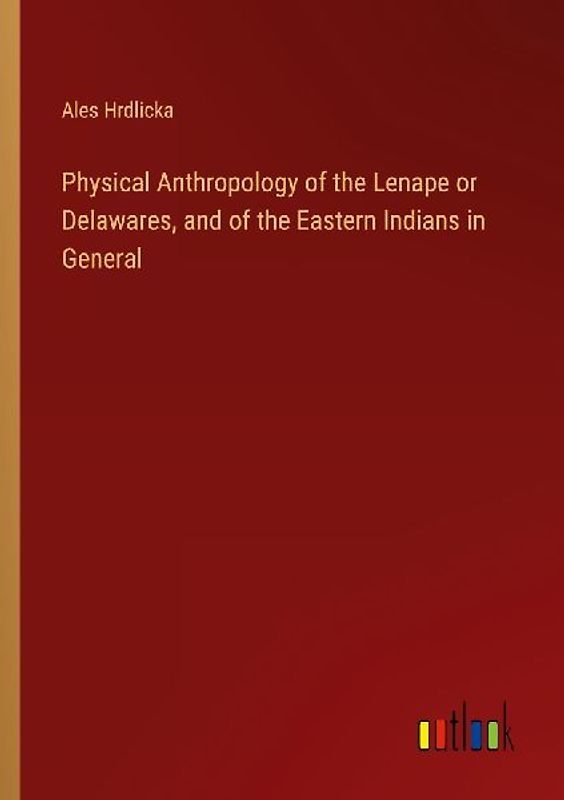 Physical Anthropology of the Lenape or Delawares, and of the Eastern Indians in General