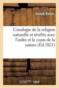 L'Analogie de la Religion Naturelle Et Révélée Avec l'Ordre Et Le Cours de la Nature