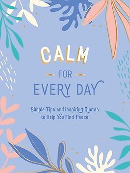Calm for Every Day: Simple Tips and Inspiring Quotes to Help You Find Peace
