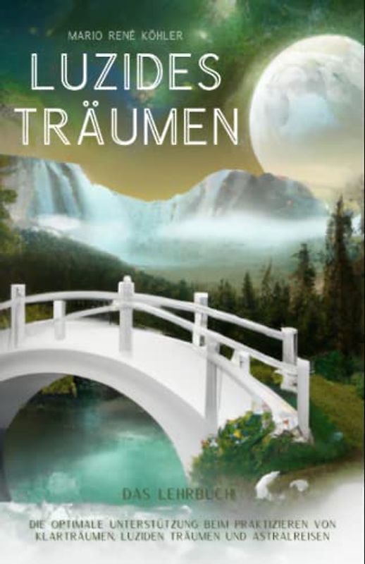 Luzide Träume – das Lernbuch! Die optimale Unterstützung beim Praktizieren von Klarträumen, luziden Träumen und Astralreisen