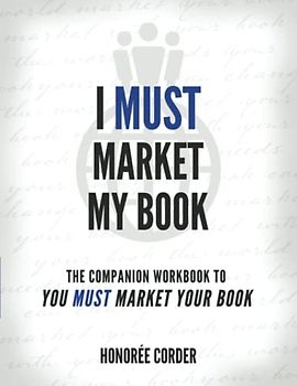 I Must Market My Book: The Companion Workbook to You Must Market Your Book (The You Must Book Business Series)