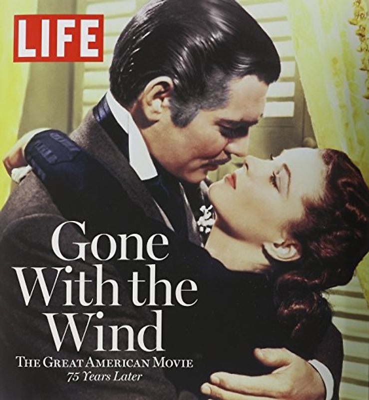 LIFE Gone with the Wind: The Great American Movie 75 Years Later - The Editors of LIFE