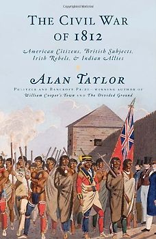 The Civil War of 1812: American Citizens, British Subjects, Irish Rebels, & Indian Allies