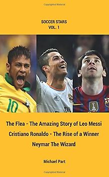 Soccer Stars Series vol. 1: Messi, Ronaldo, Neymar, 3 books in one: The Flea - The Amazing Story of Leo Messi, Cristiano Ronaldo - The Rise of a Winner, Neymar the Wizard.