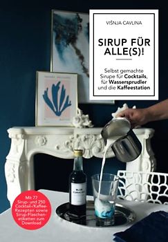 SIRUP FÜR ALLE(S)!: Selbst gemachte Sirupe für Cocktails, für Wassersprudler und die Kaffeestation