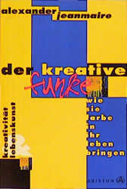 Der kreative Funke: Kreativität und Lebenskunst. Wie Sie Farbe in Ihr Leben bringen