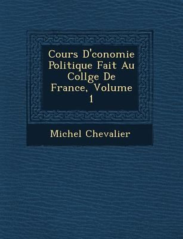Cours D' Conomie Politique Fait Au Coll GE de France, Volume 1