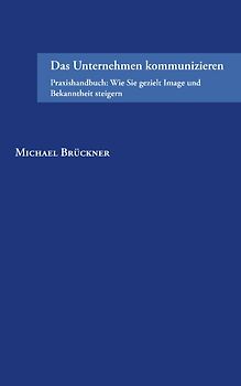 Das Unternehmen kommunizieren. Praxishandbuch: Wie Sie gezielt Image und Bekanntheit steigern