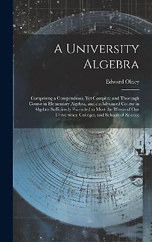 A University Algebra: Comprising a Compendious, Yet Complete and Thorough Course in Elementary Algebra, and an Advanced Course in Algebra Su