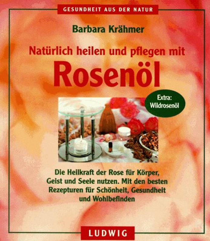 Natürlich heilen und pflegen mit Rosenöl. Die Heilkraft der Rose für Körper, Geist und Seele nutzen. Mit den besten Rezepturen für Schönheit, Gesundheit und Wohlbefinden. Extra: Wildrosenöl