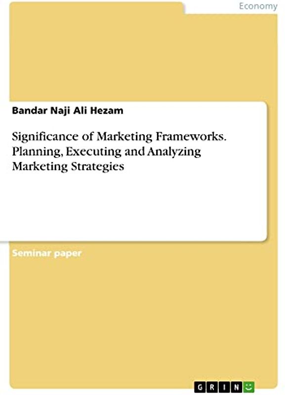 Significance of Marketing Frameworks. Planning, Executing and Analyzing Marketing Strategies