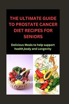 THE ULTIMATE GUIDE TO PROSTATE CANCER DIET RECIPES FOR SENIORS: Delicious Meals to Help Support Health, body and Longevity